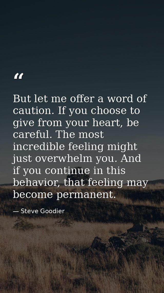 But let me offer a word of caution. If you choose to give from your heart, be careful. The most incredible feeling might — Steve Goodier