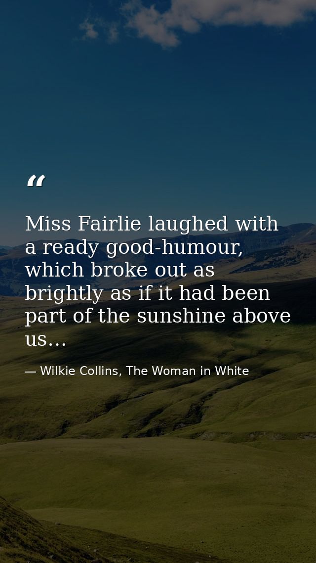 Miss Fairlie laughed with a ready good-humour, which broke out as brightly as if it had been part of the sunshine above  — Wilkie Collins, The Woman in White