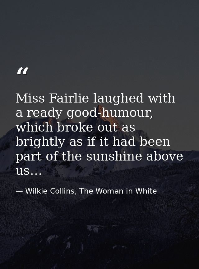 Miss Fairlie laughed with a ready good-humour, which broke out as brightly as if it had been part of the sunshine above  — Wilkie Collins, The Woman in White