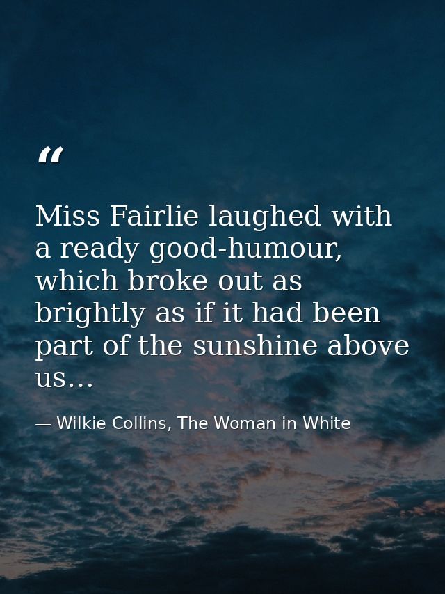 Miss Fairlie laughed with a ready good-humour, which broke out as brightly as if it had been part of the sunshine above  — Wilkie Collins, The Woman in White