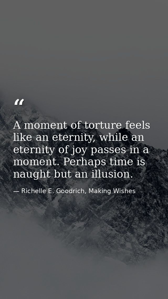 A moment of torture feels like an eternity, while an eternity of joy passes in a moment. Perhaps time is naught but an i — Richelle E. Goodrich, Making Wishes