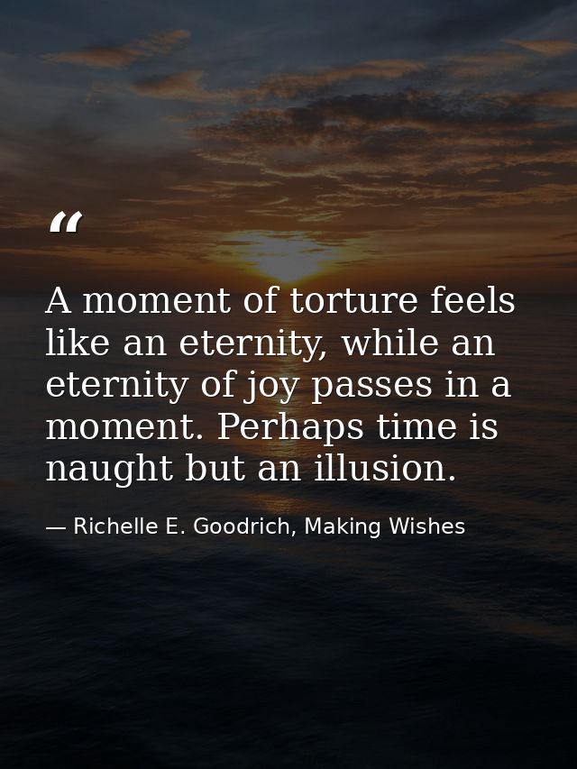 A moment of torture feels like an eternity, while an eternity of joy passes in a moment. Perhaps time is naught but an i — Richelle E. Goodrich, Making Wishes