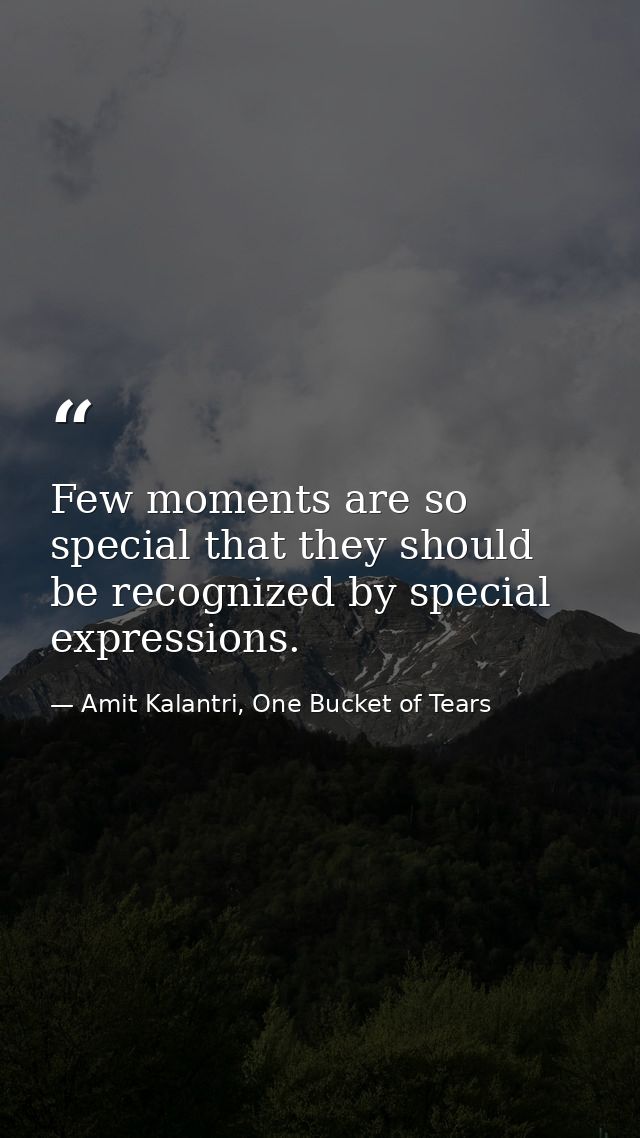 Few moments are so special that they should be recognized by special expressions. — Amit Kalantri, One Bucket of Tears