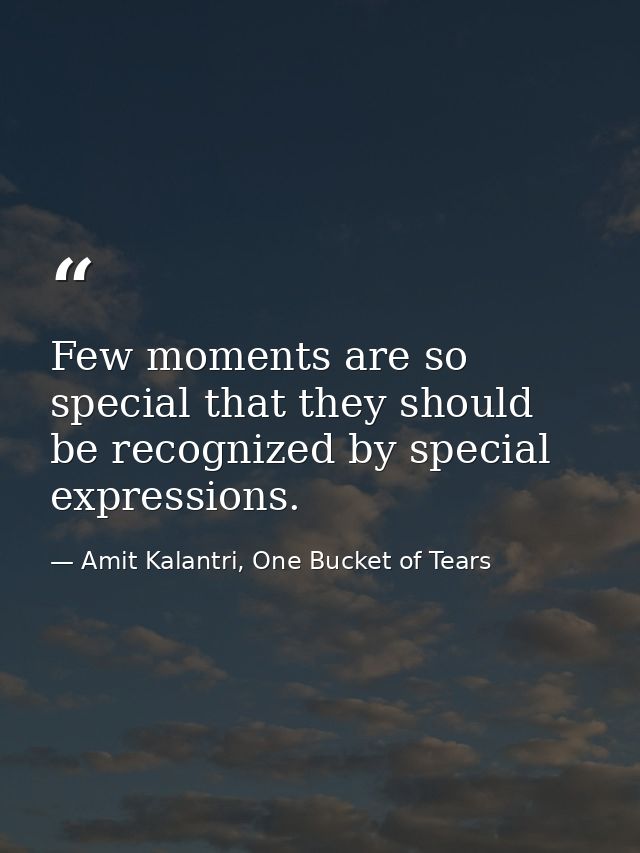 Few moments are so special that they should be recognized by special expressions. — Amit Kalantri, One Bucket of Tears