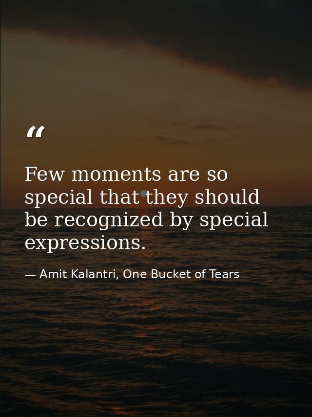 Few moments are so special that they should be recognized by special expressions. — Amit Kalantri, One Bucket of Tears