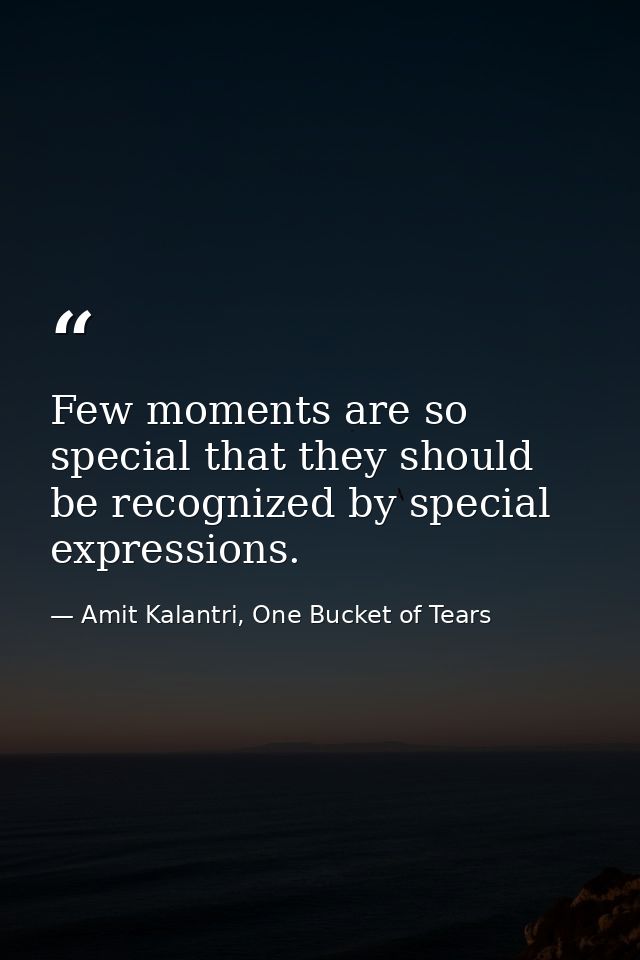 Few moments are so special that they should be recognized by special expressions. — Amit Kalantri, One Bucket of Tears