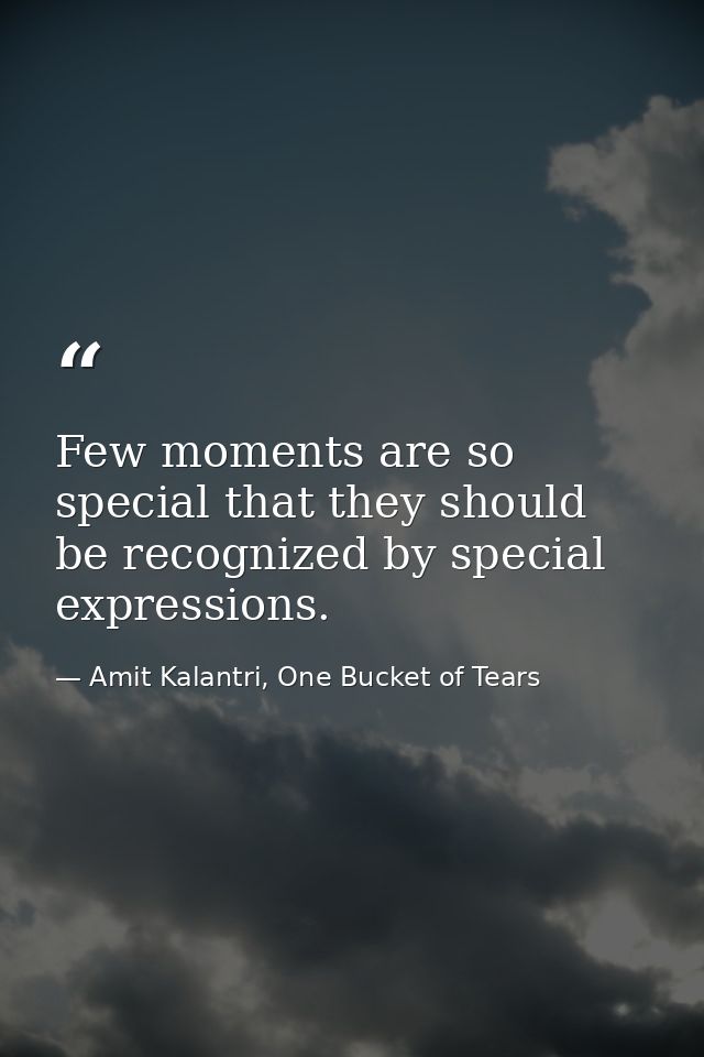 Few moments are so special that they should be recognized by special expressions. — Amit Kalantri, One Bucket of Tears