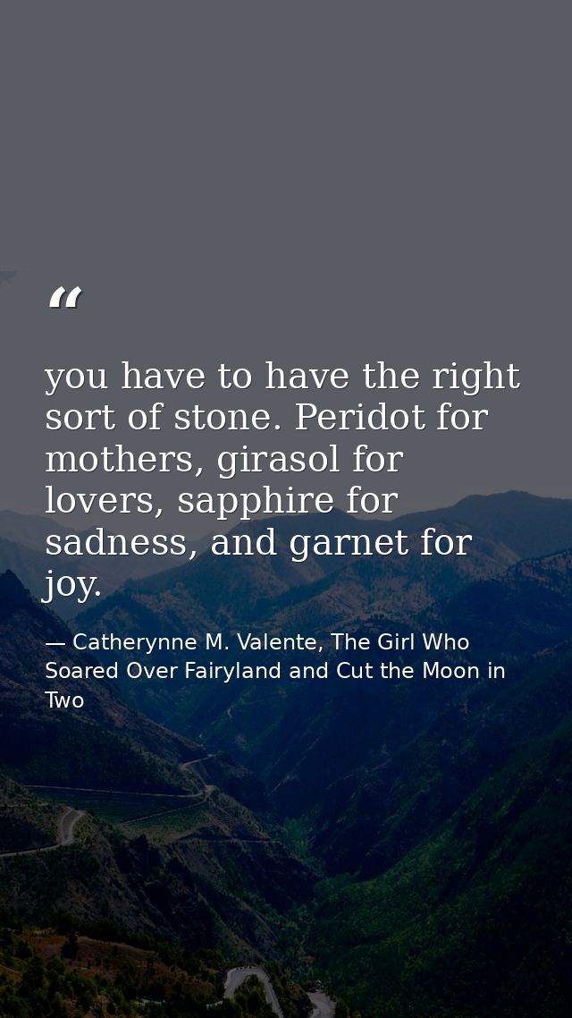 you have to have the right sort of stone. Peridot for mothers, girasol for lovers, sapphire for sadness, and garnet for  — Catherynne M. Valente, The Girl Who Soared Over Fairyland and Cut the Moon in Two