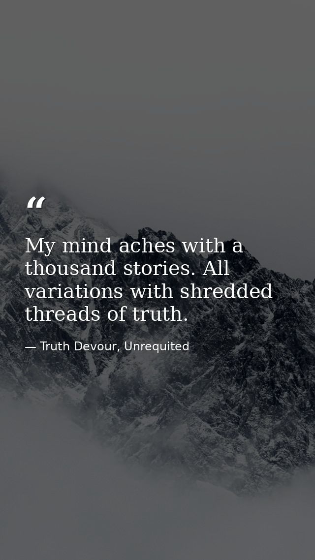 My mind aches with a thousand stories. All variations with shredded threads of truth. — Truth Devour, Unrequited