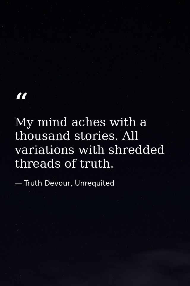 My mind aches with a thousand stories. All variations with shredded threads of truth. — Truth Devour, Unrequited