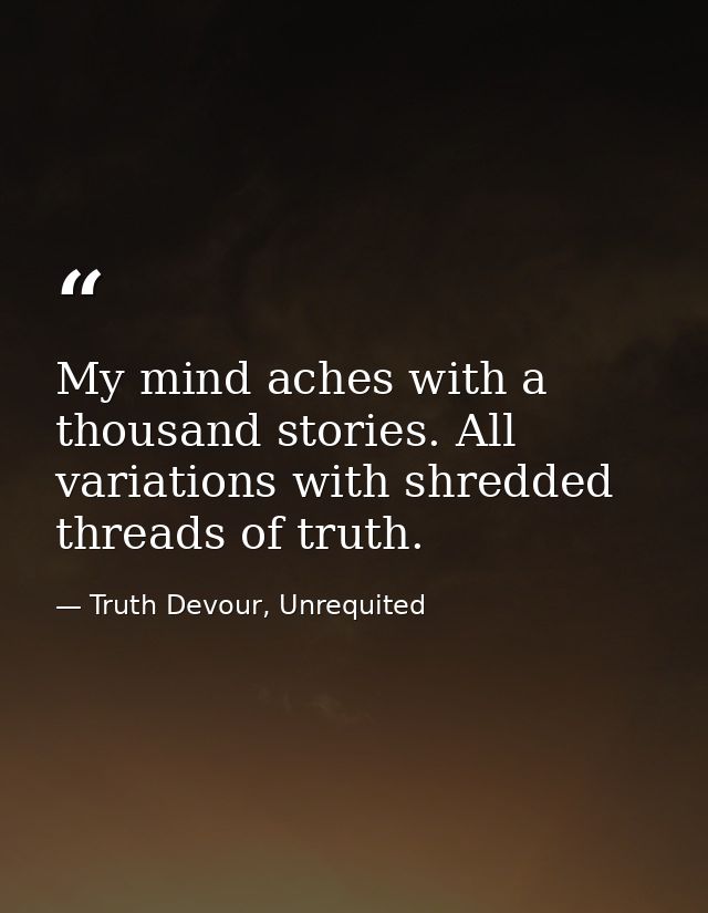 My mind aches with a thousand stories. All variations with shredded threads of truth. — Truth Devour, Unrequited