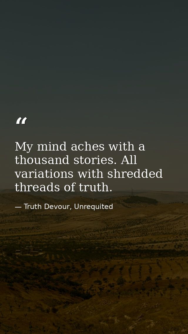 My mind aches with a thousand stories. All variations with shredded threads of truth. — Truth Devour, Unrequited