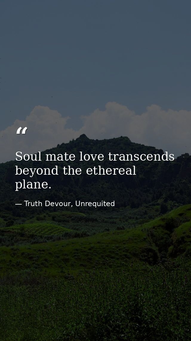 Soul mate love transcends beyond the ethereal plane. — Truth Devour, Unrequited