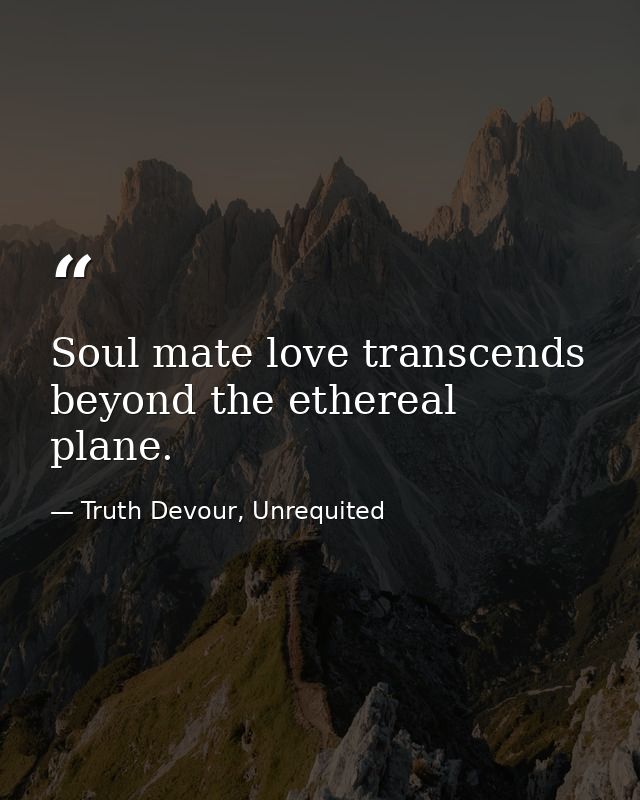 Soul mate love transcends beyond the ethereal plane. — Truth Devour, Unrequited