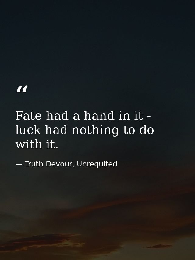 Fate had a hand in it - luck had nothing to do with it. — Truth Devour, Unrequited