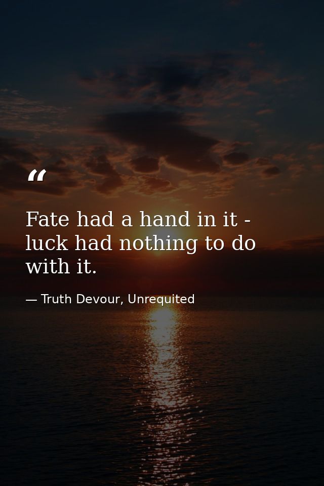Fate had a hand in it - luck had nothing to do with it. — Truth Devour, Unrequited