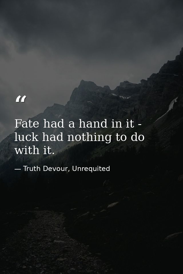 Fate had a hand in it - luck had nothing to do with it. — Truth Devour, Unrequited