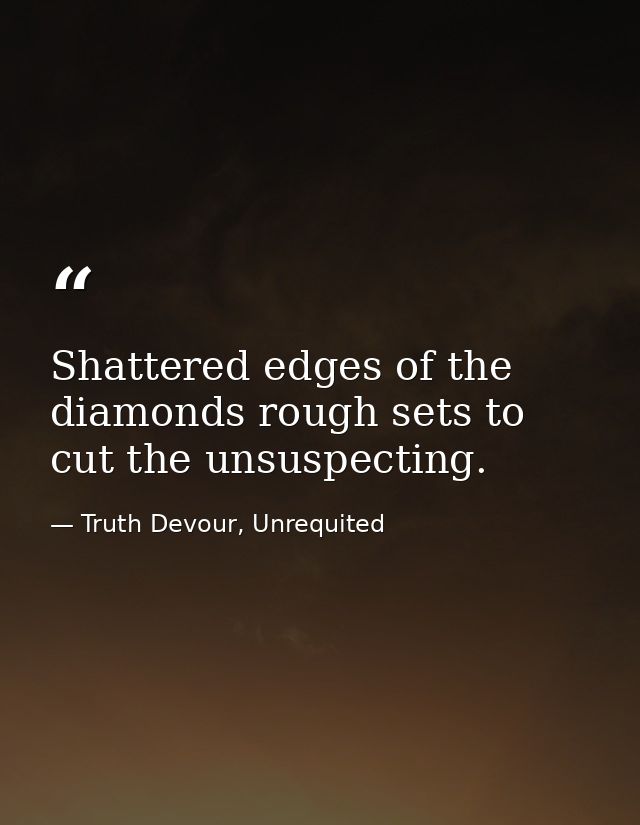 Shattered edges of the diamonds rough sets to cut the unsuspecting. — Truth Devour, Unrequited