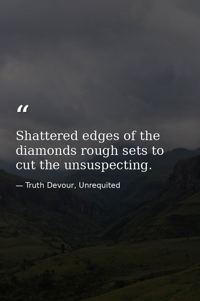 Shattered edges of the diamonds rough sets to cut the unsuspecting. — Truth Devour, Unrequited