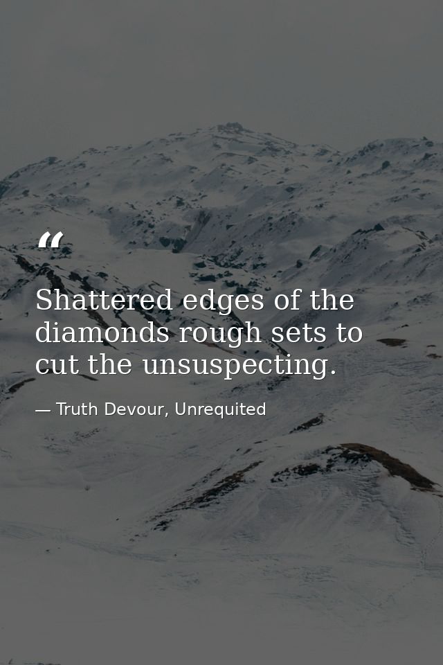 Shattered edges of the diamonds rough sets to cut the unsuspecting. — Truth Devour, Unrequited