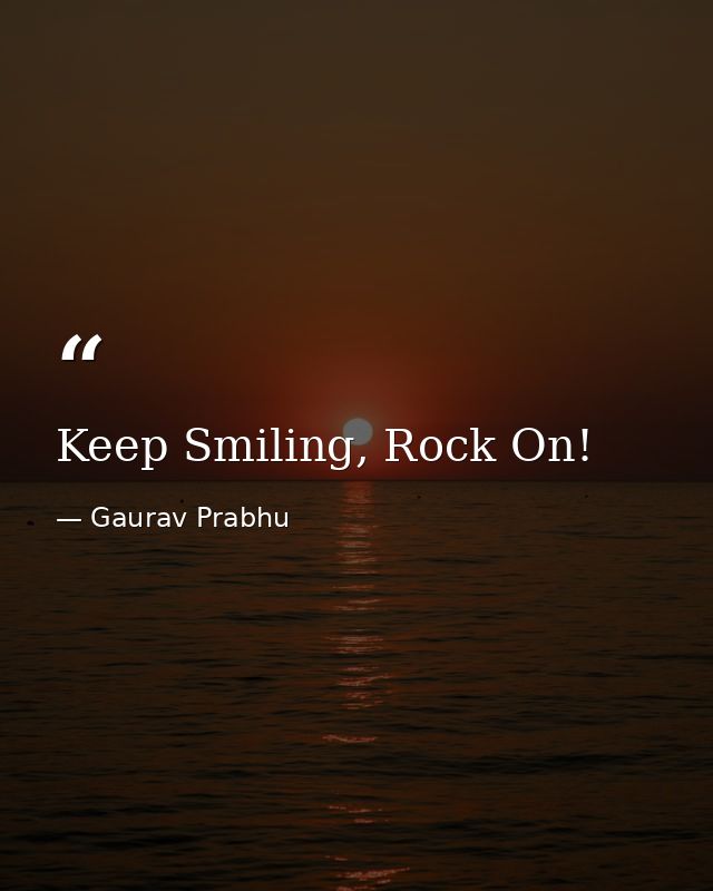 Keep Smiling, Rock On! — Gaurav Prabhu