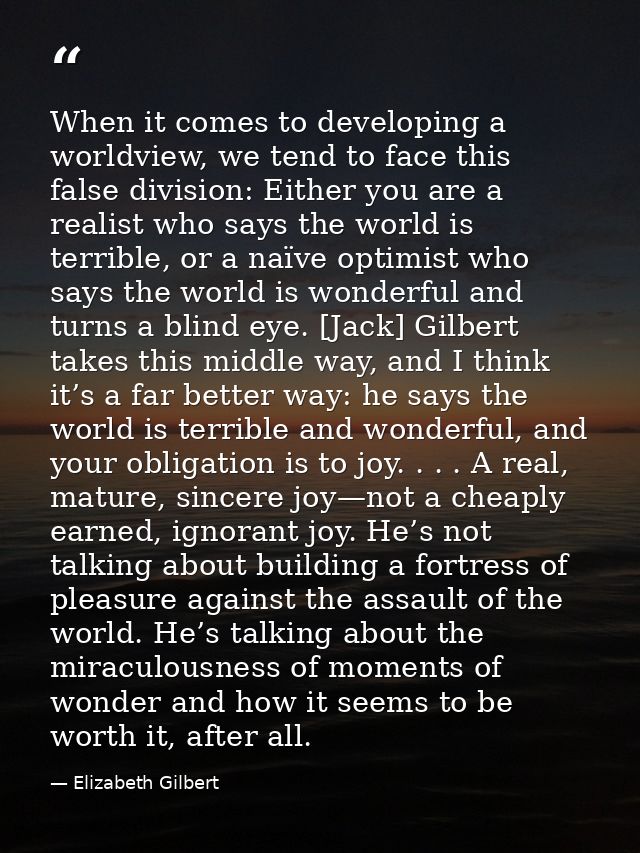 When it comes to developing a worldview, we tend to face this false division: Either you are a realist who says the worl — Elizabeth Gilbert