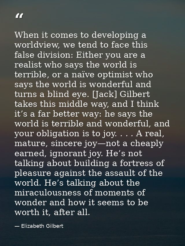 When it comes to developing a worldview, we tend to face this false division: Either you are a realist who says the worl — Elizabeth Gilbert