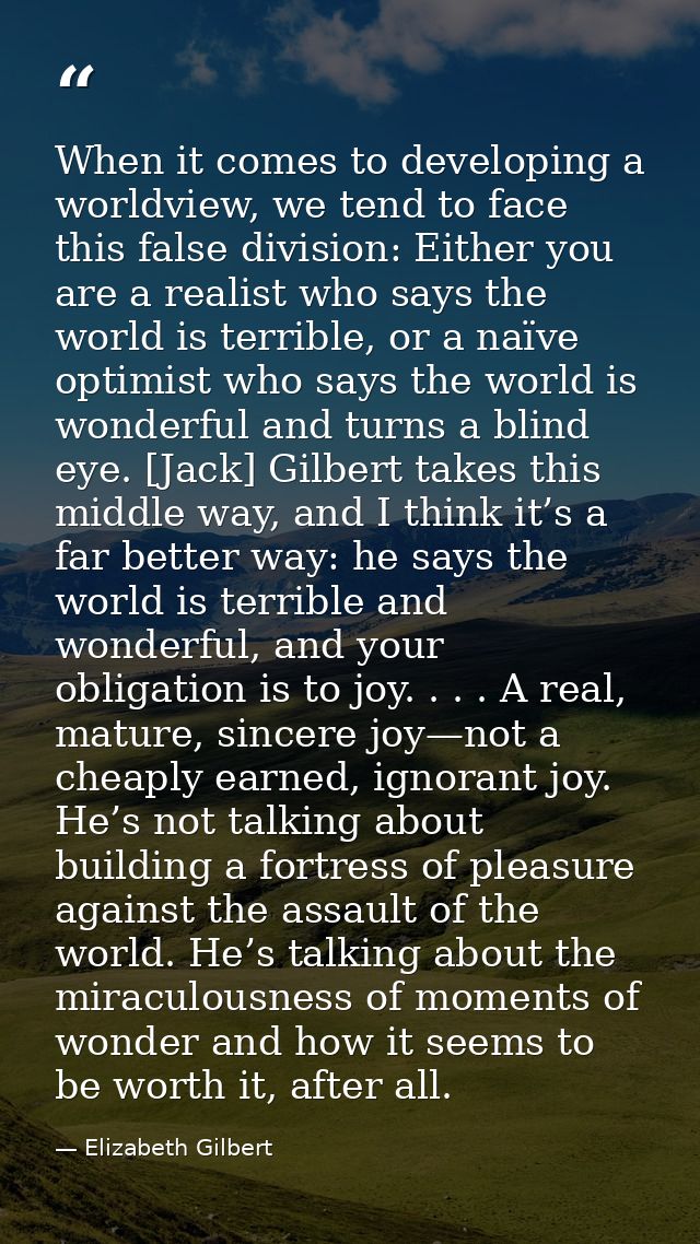When it comes to developing a worldview, we tend to face this false division: Either you are a realist who says the worl — Elizabeth Gilbert
