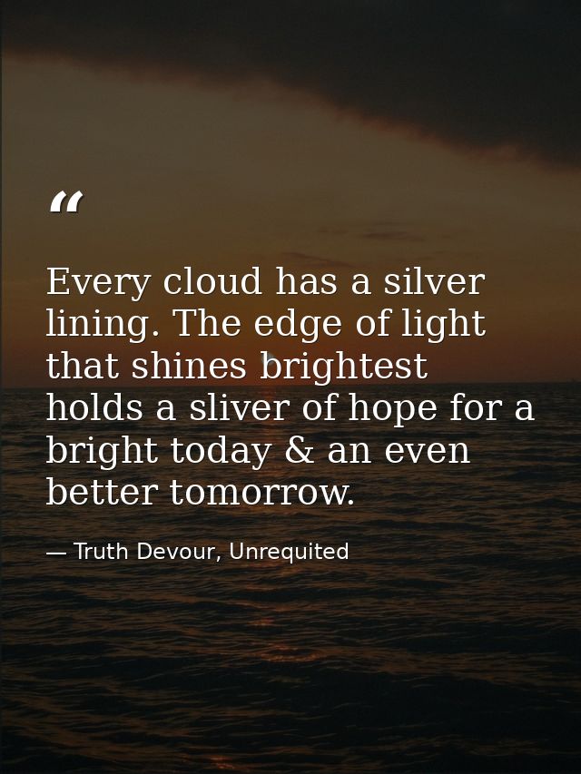 Every cloud has a silver lining. The edge of light that shines brightest holds a sliver of hope for a bright today & an  — Truth Devour, Unrequited