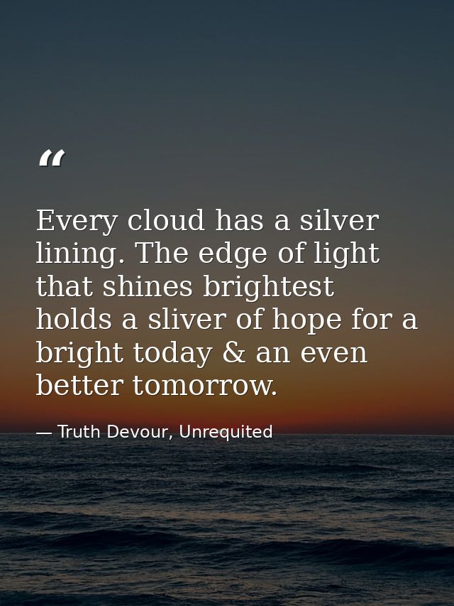 Every cloud has a silver lining. The edge of light that shines brightest holds a sliver of hope for a bright today & an  — Truth Devour, Unrequited