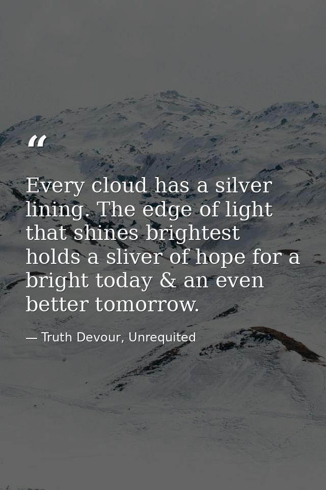 Every cloud has a silver lining. The edge of light that shines brightest holds a sliver of hope for a bright today & an  — Truth Devour, Unrequited