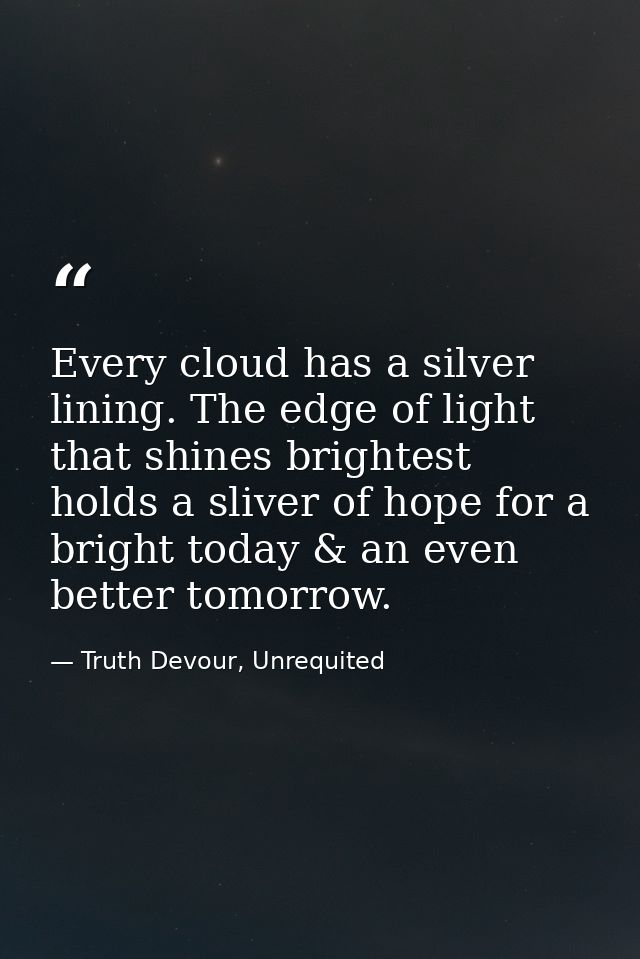 Every cloud has a silver lining. The edge of light that shines brightest holds a sliver of hope for a bright today & an  — Truth Devour, Unrequited