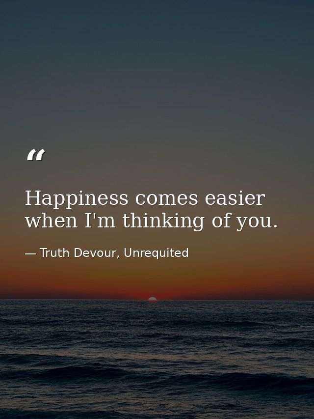 Happiness comes easier when I'm thinking of you. — Truth Devour, Unrequited