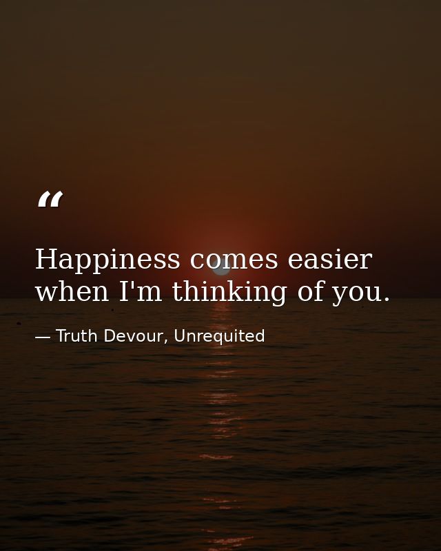 Happiness comes easier when I'm thinking of you. — Truth Devour, Unrequited