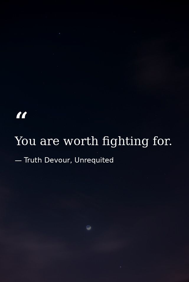 You are worth fighting for. — Truth Devour, Unrequited
