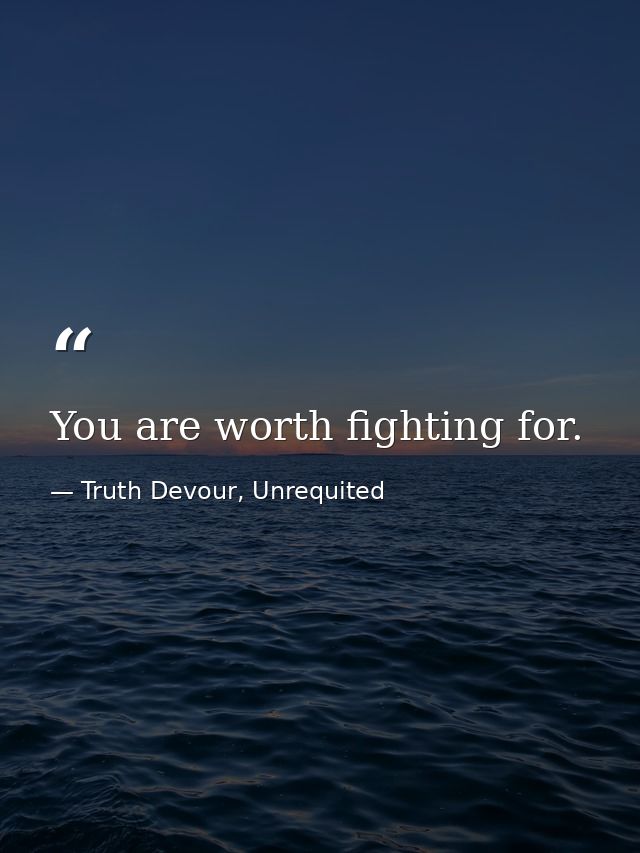 You are worth fighting for. — Truth Devour, Unrequited