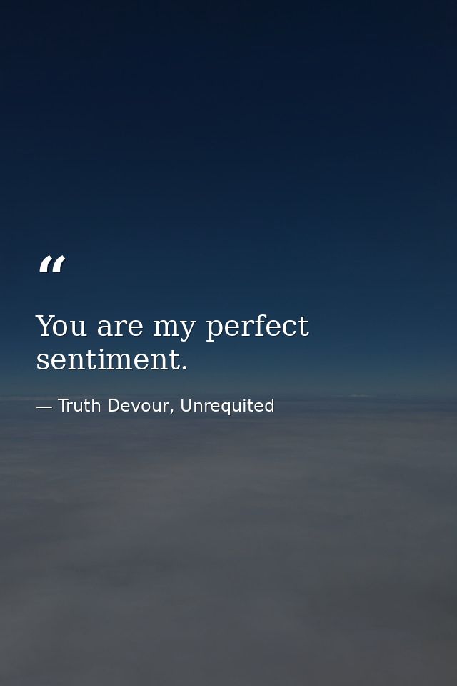 You are my perfect sentiment. — Truth Devour, Unrequited