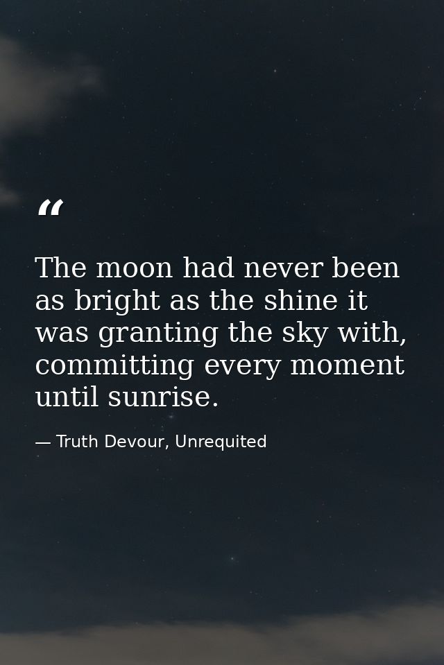 The moon had never been as bright as the shine it was granting the sky with, committing every moment until sunrise. — Truth Devour, Unrequited