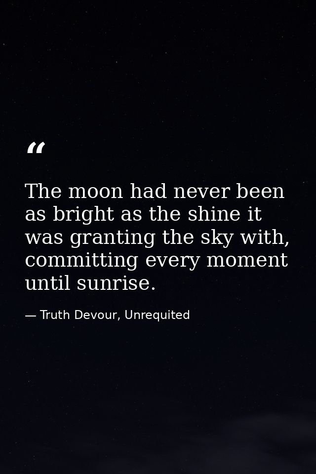 The moon had never been as bright as the shine it was granting the sky with, committing every moment until sunrise. — Truth Devour, Unrequited