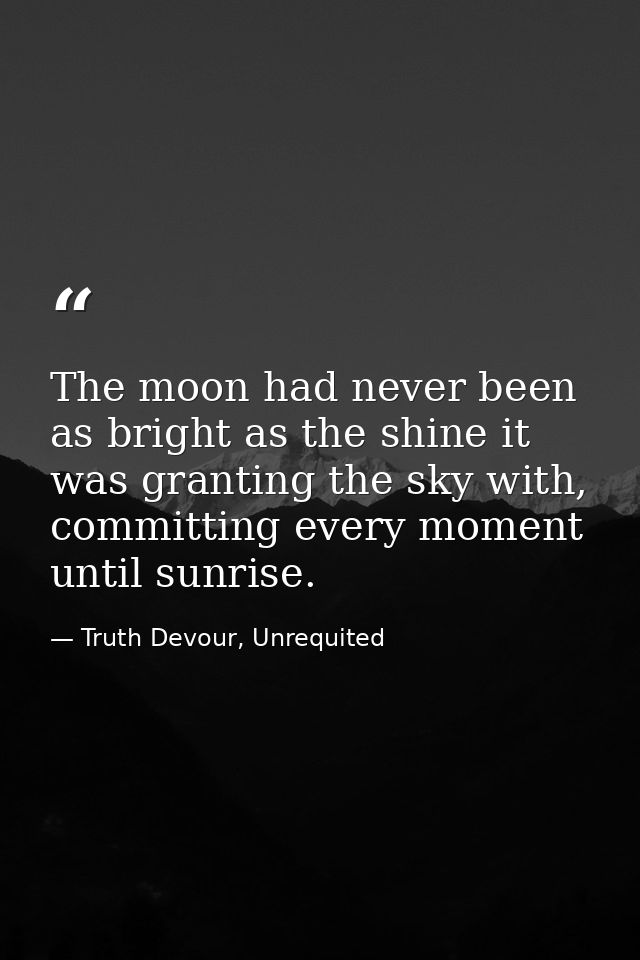 The moon had never been as bright as the shine it was granting the sky with, committing every moment until sunrise. — Truth Devour, Unrequited