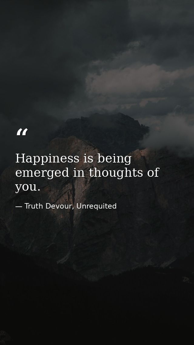 Happiness is being emerged in thoughts of you. — Truth Devour, Unrequited