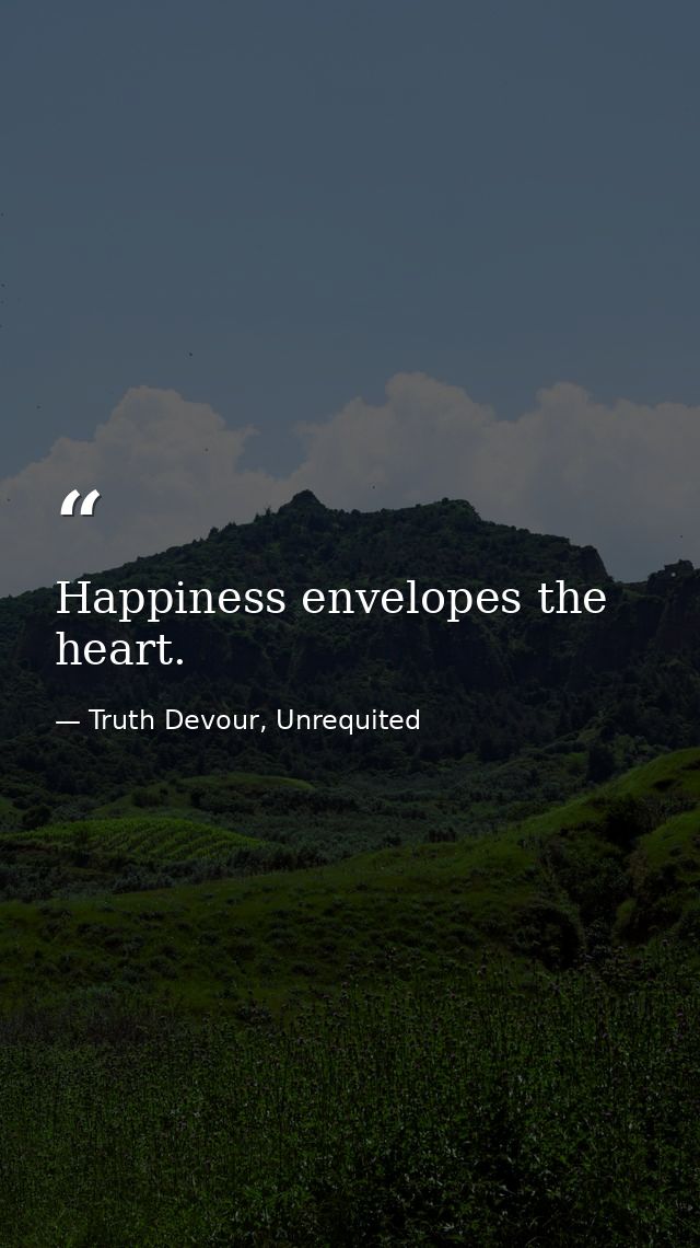 Happiness envelopes the heart. — Truth Devour, Unrequited