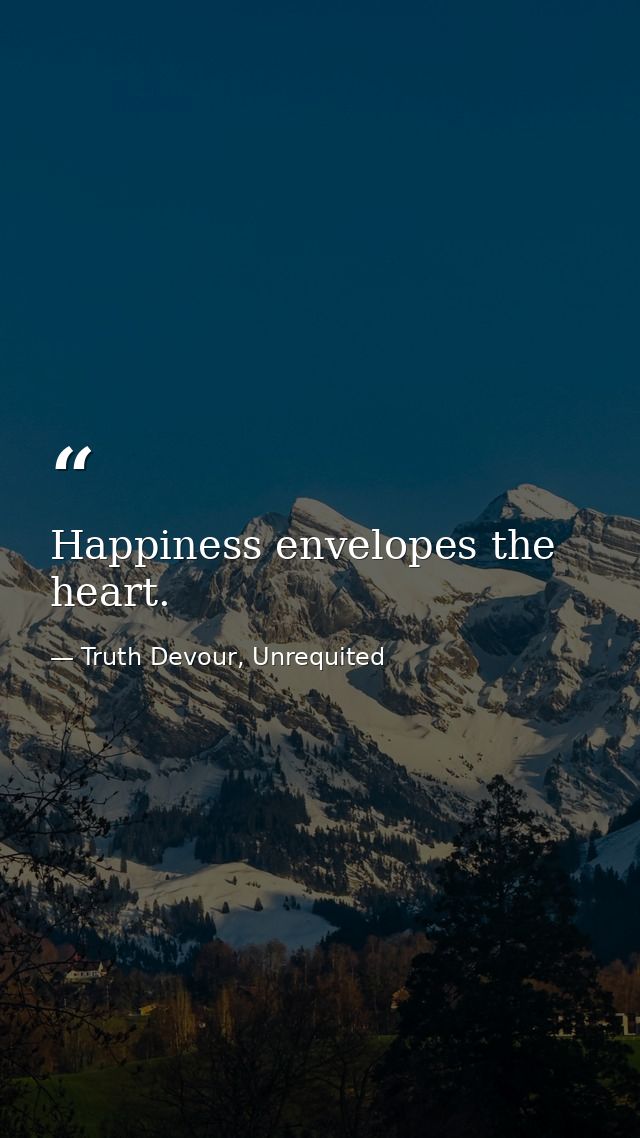 Happiness envelopes the heart. — Truth Devour, Unrequited