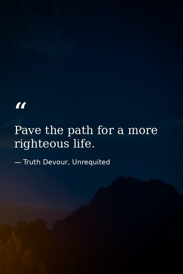 Pave the path for a more righteous life. — Truth Devour, Unrequited
