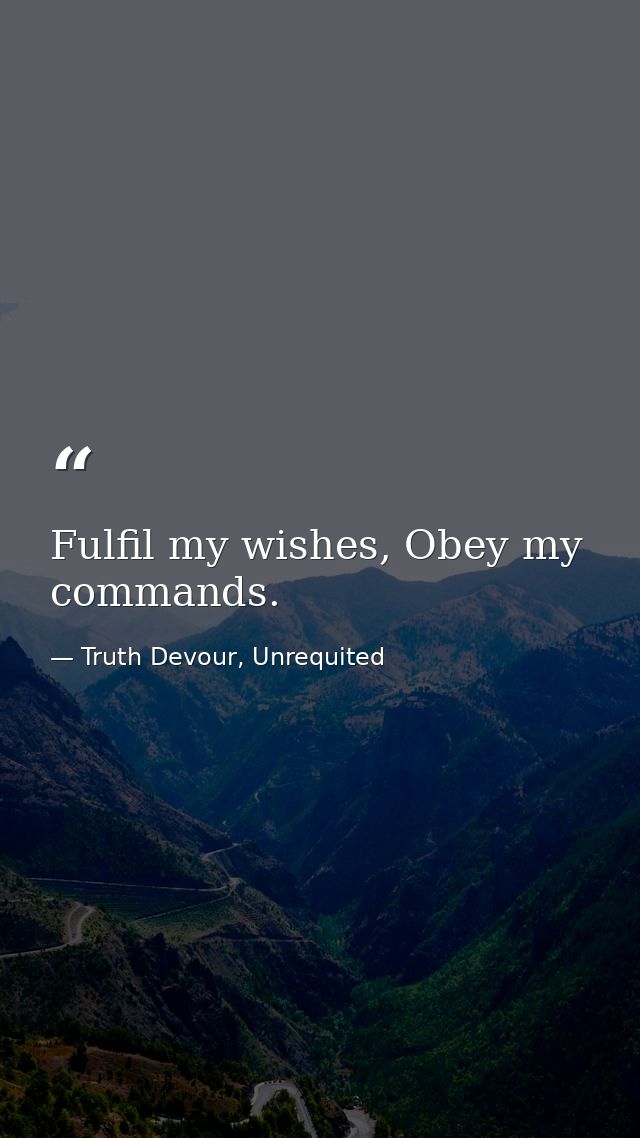 Fulfil my wishes, Obey my commands. — Truth Devour, Unrequited