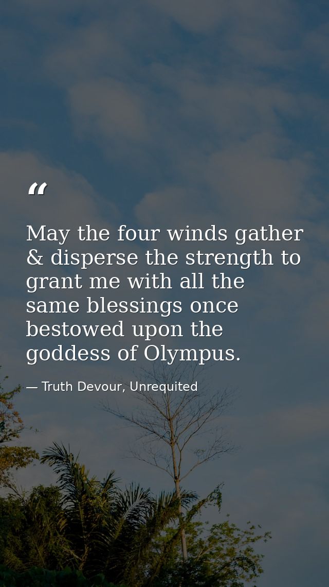 May the four winds gather & disperse the strength to grant me with all the same blessings once bestowed upon the goddess — Truth Devour, Unrequited