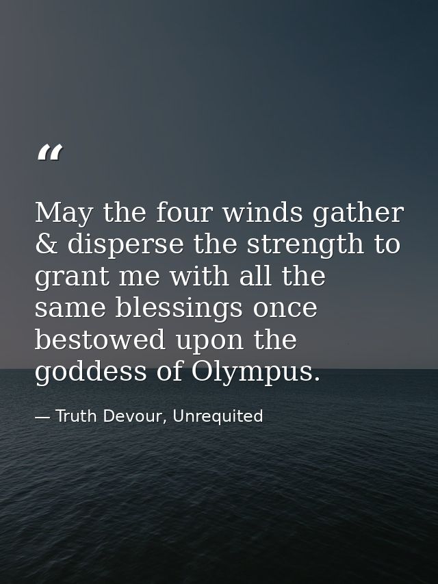 May the four winds gather & disperse the strength to grant me with all the same blessings once bestowed upon the goddess — Truth Devour, Unrequited