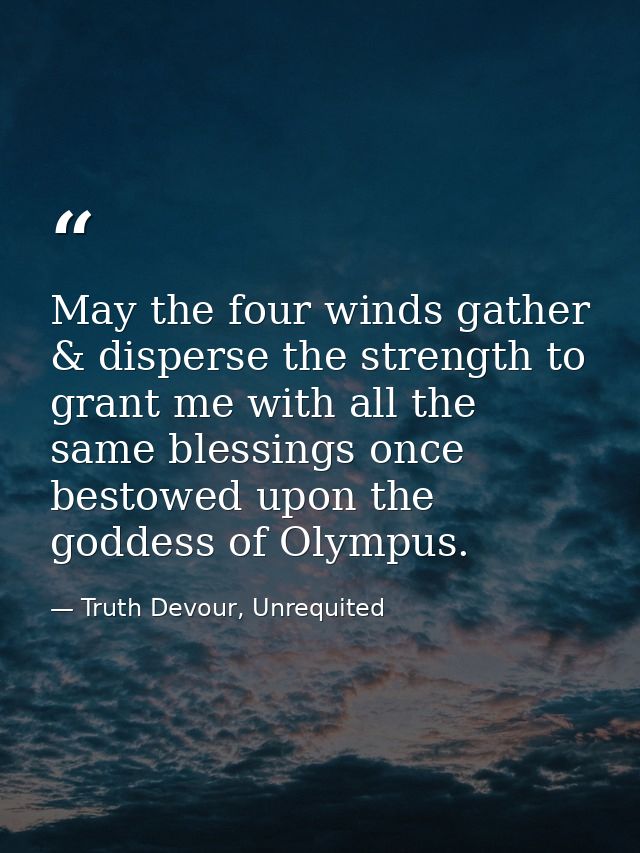 May the four winds gather & disperse the strength to grant me with all the same blessings once bestowed upon the goddess — Truth Devour, Unrequited