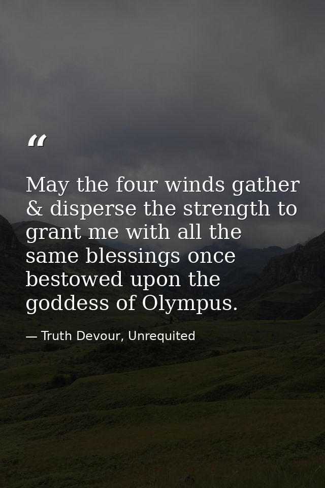 May the four winds gather & disperse the strength to grant me with all the same blessings once bestowed upon the goddess — Truth Devour, Unrequited