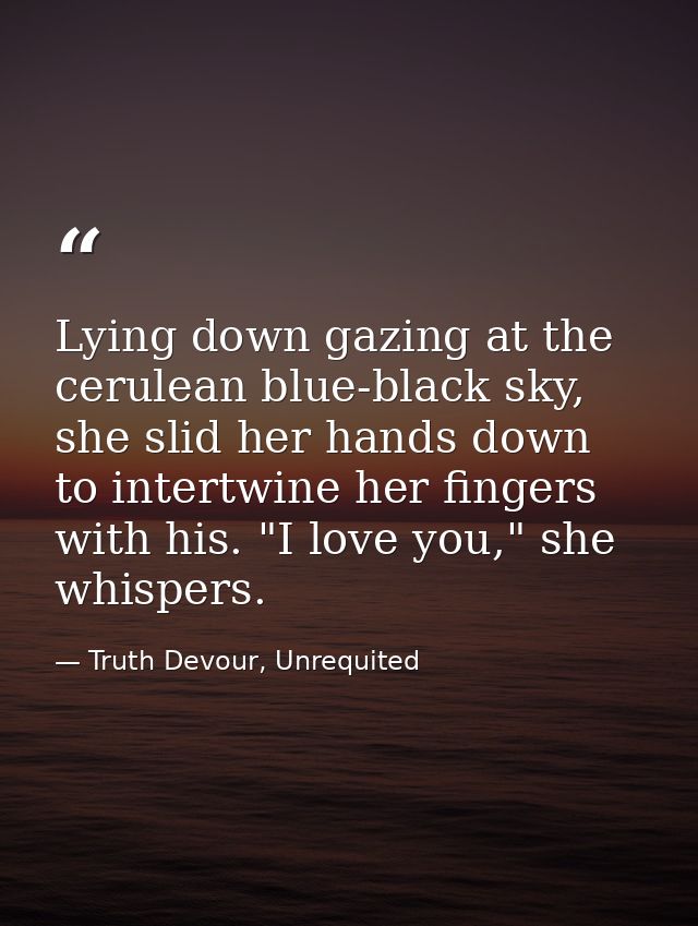 Lying down gazing at the cerulean blue-black sky, she slid her hands down to intertwine her fingers with his. "I love yo — Truth Devour, Unrequited